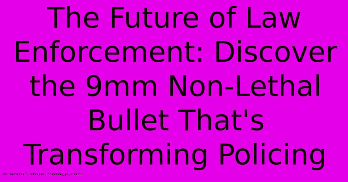 The Future Of Law Enforcement: Discover The 9mm Non-Lethal Bullet That's Transforming Policing