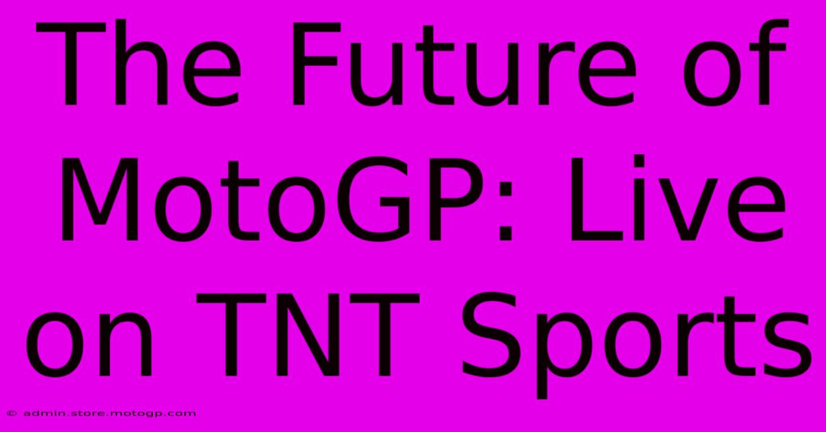 The Future Of MotoGP: Live On TNT Sports