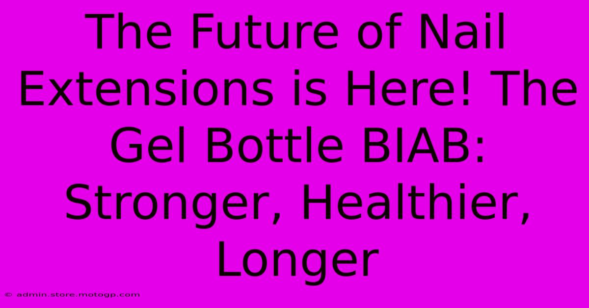 The Future Of Nail Extensions Is Here! The Gel Bottle BIAB: Stronger, Healthier, Longer