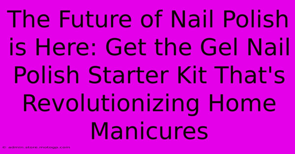 The Future Of Nail Polish Is Here: Get The Gel Nail Polish Starter Kit That's Revolutionizing Home Manicures