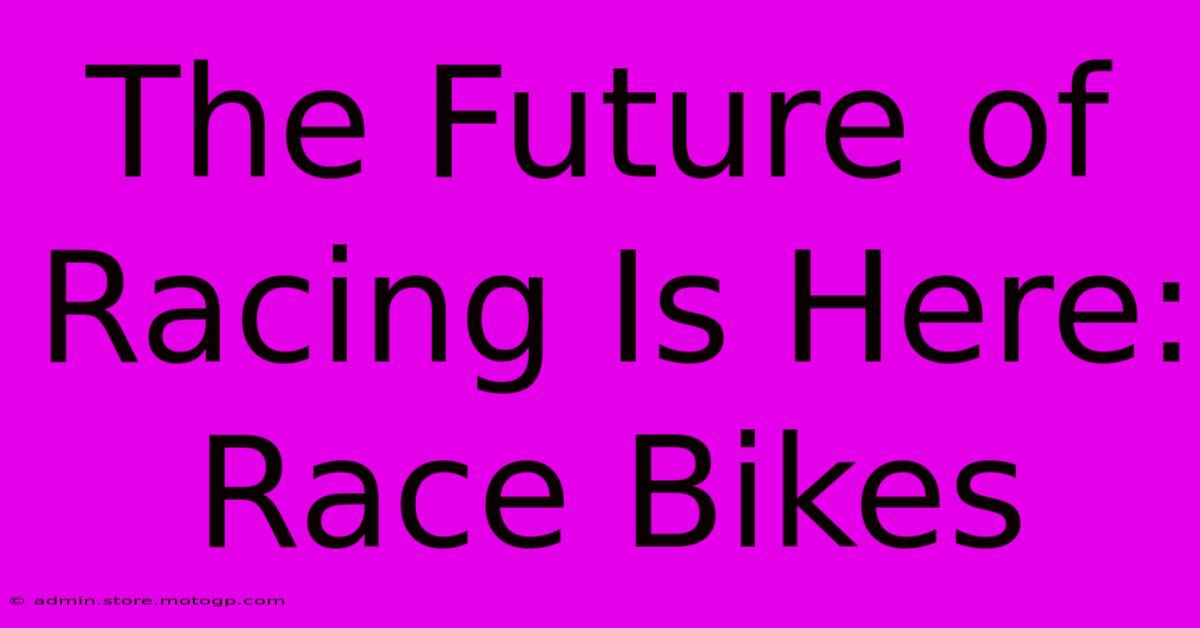 The Future Of Racing Is Here: Race Bikes