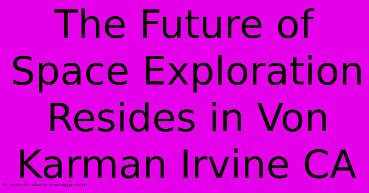 The Future Of Space Exploration Resides In Von Karman Irvine CA