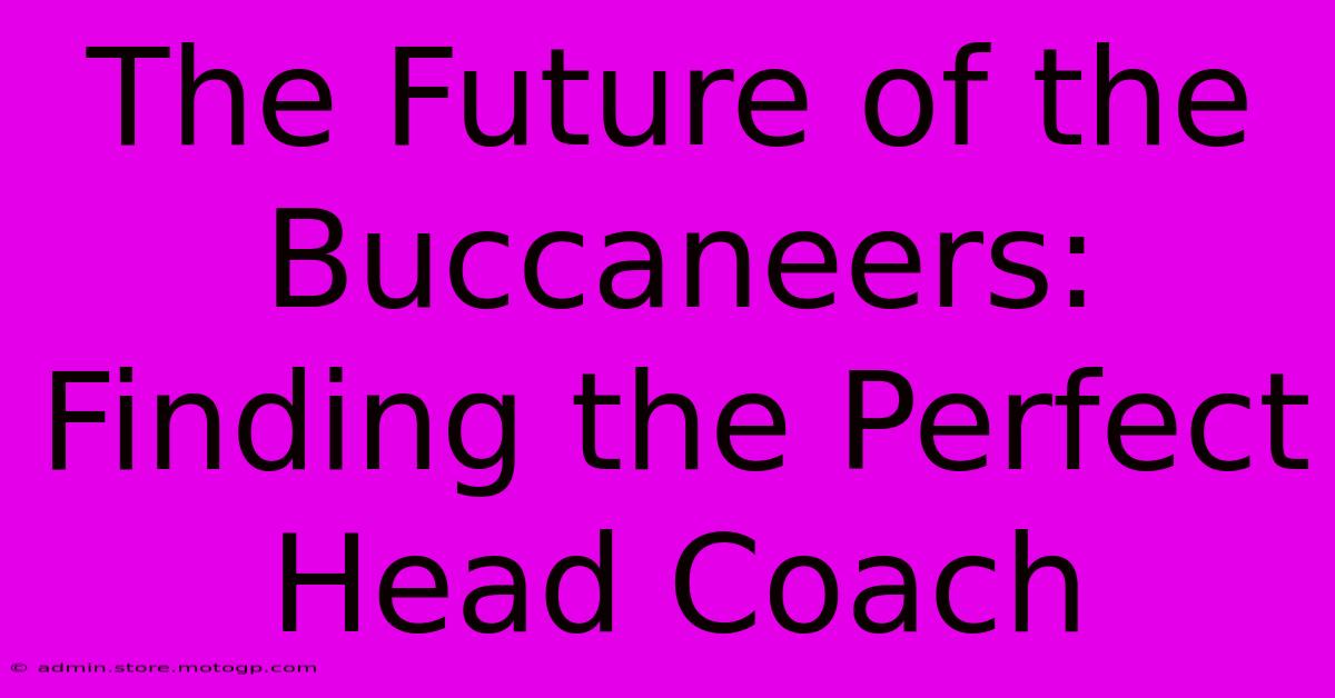 The Future Of The Buccaneers: Finding The Perfect Head Coach