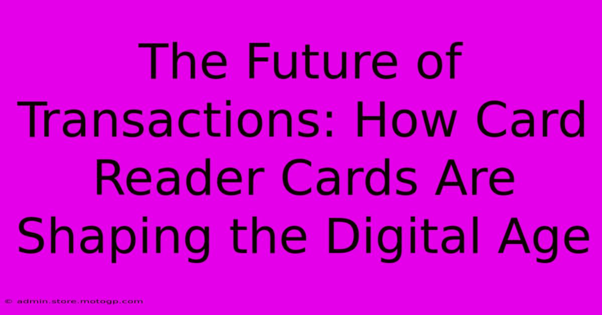 The Future Of Transactions: How Card Reader Cards Are Shaping The Digital Age