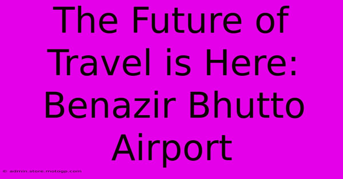 The Future Of Travel Is Here: Benazir Bhutto Airport