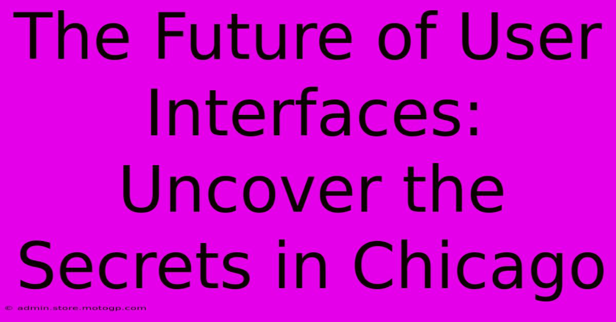 The Future Of User Interfaces: Uncover The Secrets In Chicago