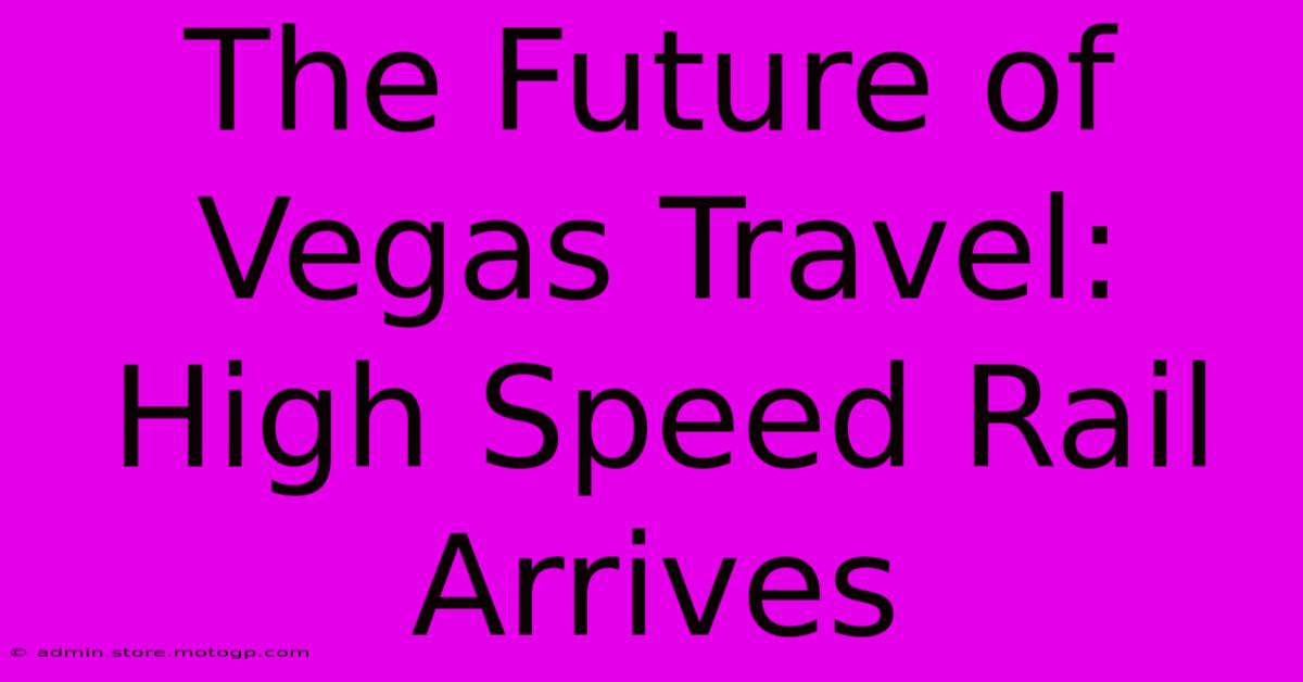 The Future Of Vegas Travel: High Speed Rail Arrives