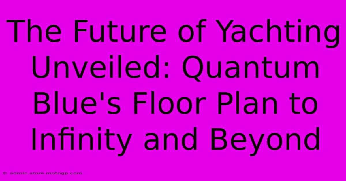 The Future Of Yachting Unveiled: Quantum Blue's Floor Plan To Infinity And Beyond