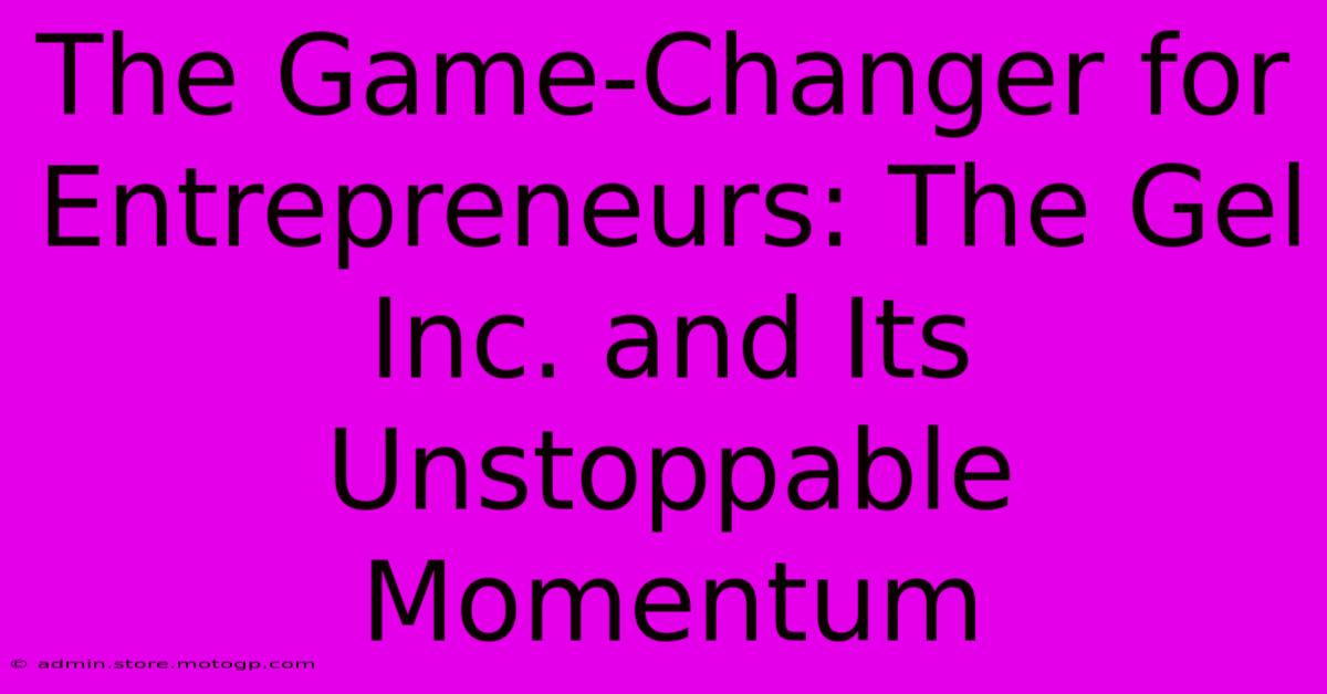 The Game-Changer For Entrepreneurs: The Gel Inc. And Its Unstoppable Momentum