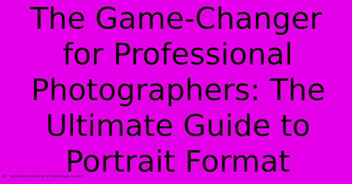 The Game-Changer For Professional Photographers: The Ultimate Guide To Portrait Format