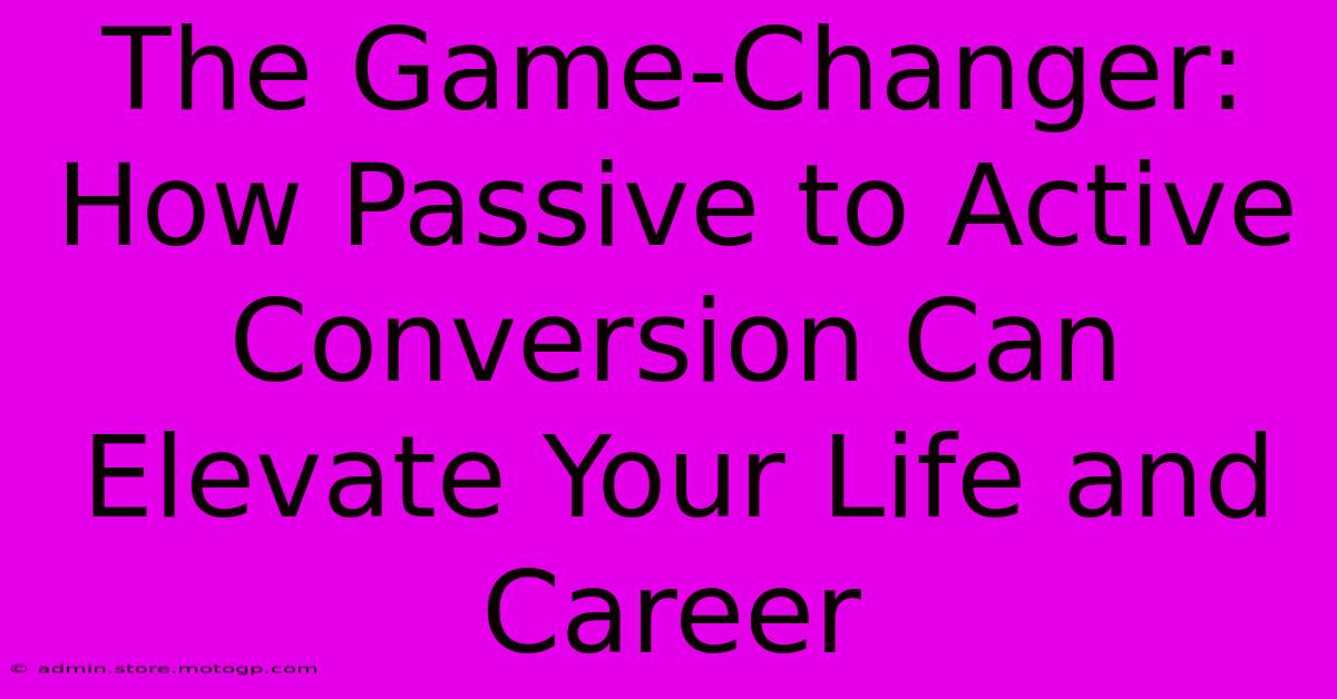 The Game-Changer: How Passive To Active Conversion Can Elevate Your Life And Career