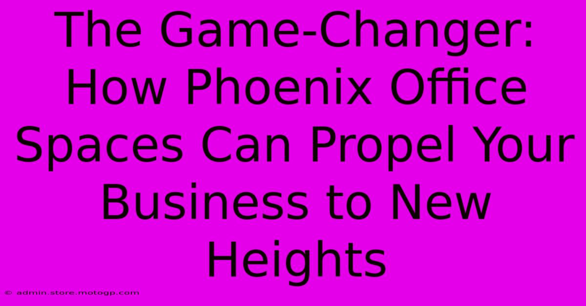 The Game-Changer: How Phoenix Office Spaces Can Propel Your Business To New Heights