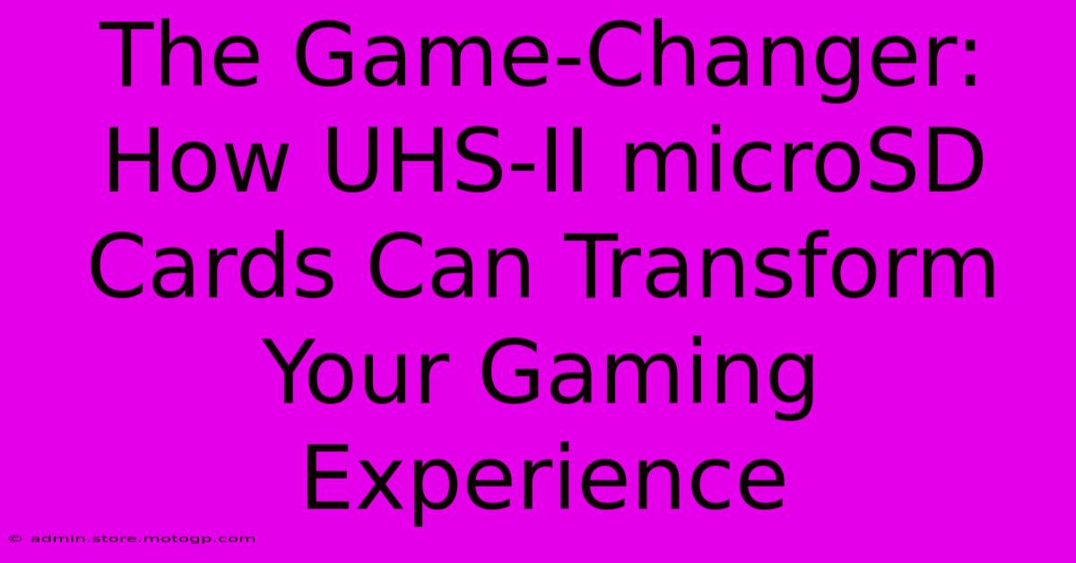 The Game-Changer: How UHS-II MicroSD Cards Can Transform Your Gaming Experience