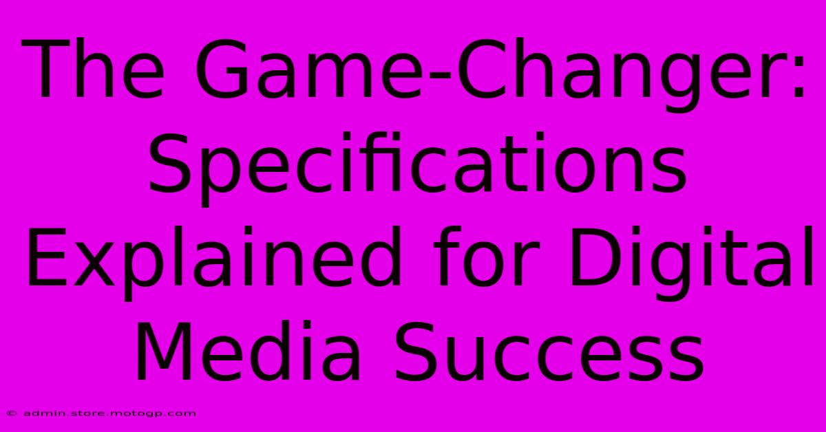 The Game-Changer: Specifications Explained For Digital Media Success