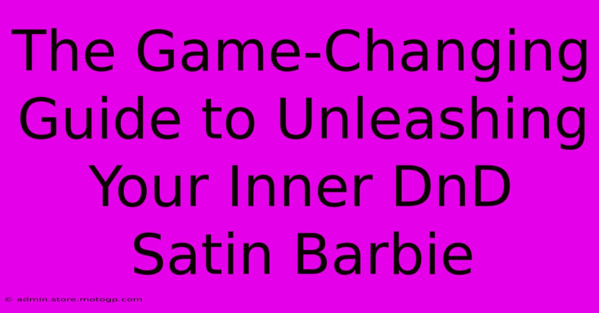 The Game-Changing Guide To Unleashing Your Inner DnD Satin Barbie