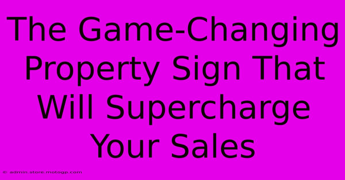 The Game-Changing Property Sign That Will Supercharge Your Sales