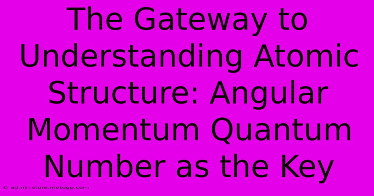 The Gateway To Understanding Atomic Structure: Angular Momentum Quantum Number As The Key