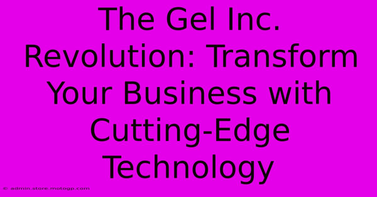 The Gel Inc. Revolution: Transform Your Business With Cutting-Edge Technology