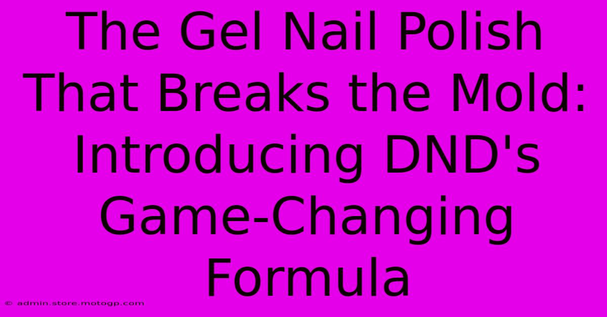 The Gel Nail Polish That Breaks The Mold: Introducing DND's Game-Changing Formula