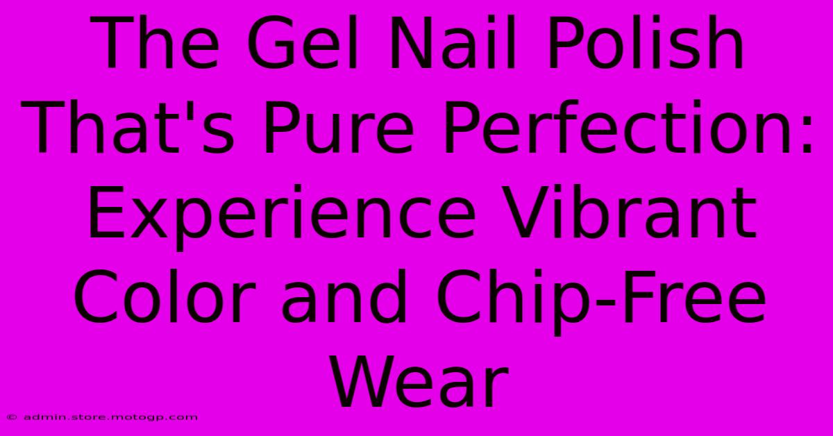 The Gel Nail Polish That's Pure Perfection: Experience Vibrant Color And Chip-Free Wear