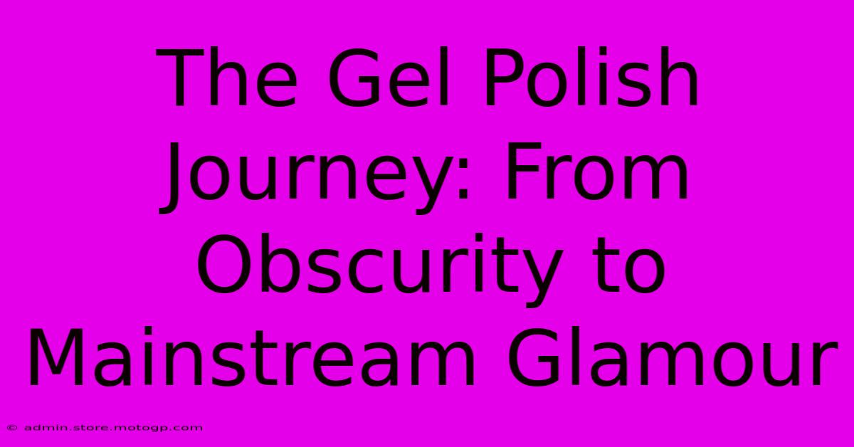 The Gel Polish Journey: From Obscurity To Mainstream Glamour