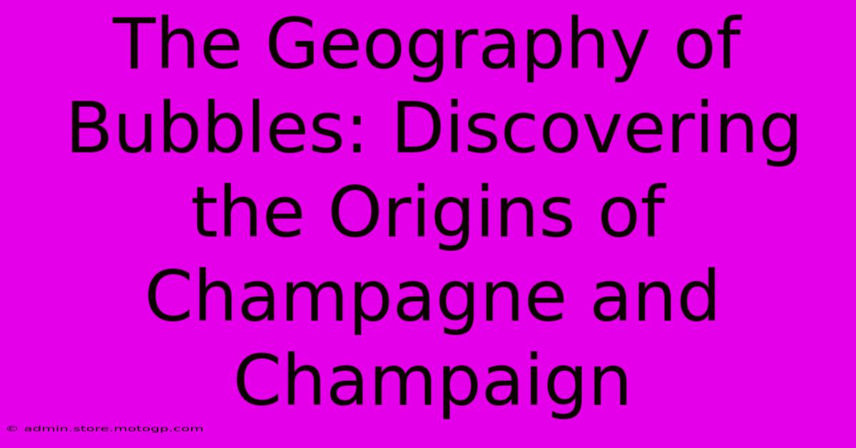 The Geography Of Bubbles: Discovering The Origins Of Champagne And Champaign