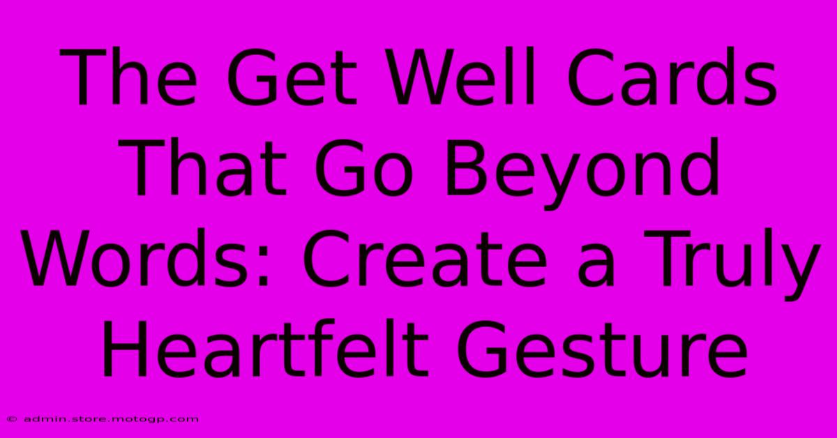 The Get Well Cards That Go Beyond Words: Create A Truly Heartfelt Gesture