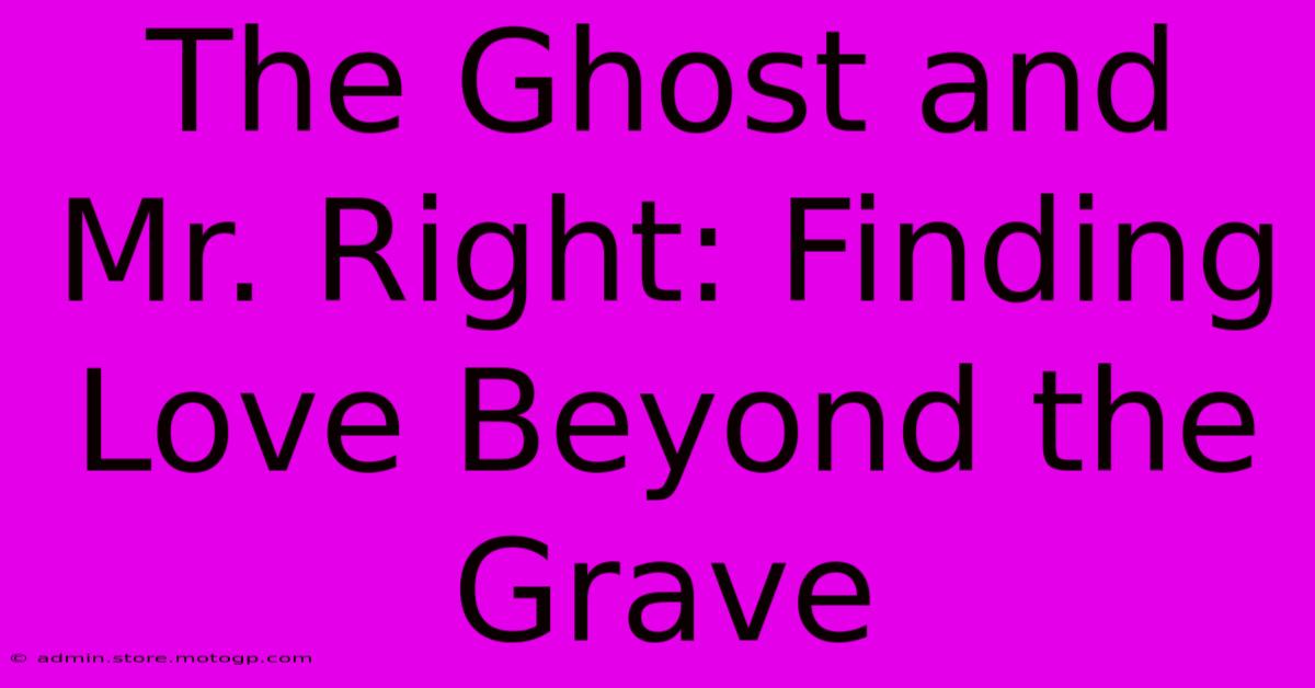 The Ghost And Mr. Right: Finding Love Beyond The Grave