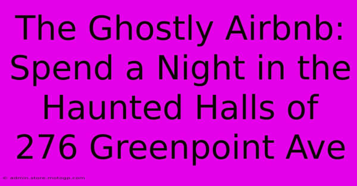 The Ghostly Airbnb: Spend A Night In The Haunted Halls Of 276 Greenpoint Ave