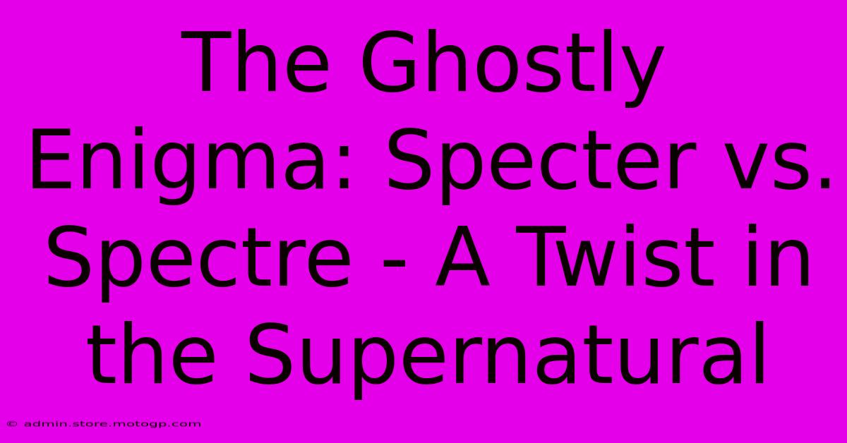 The Ghostly Enigma: Specter Vs. Spectre - A Twist In The Supernatural