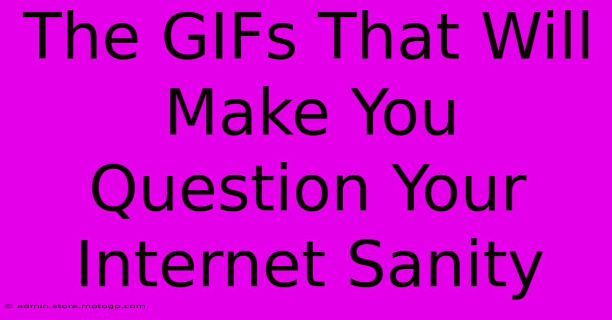 The GIFs That Will Make You Question Your Internet Sanity