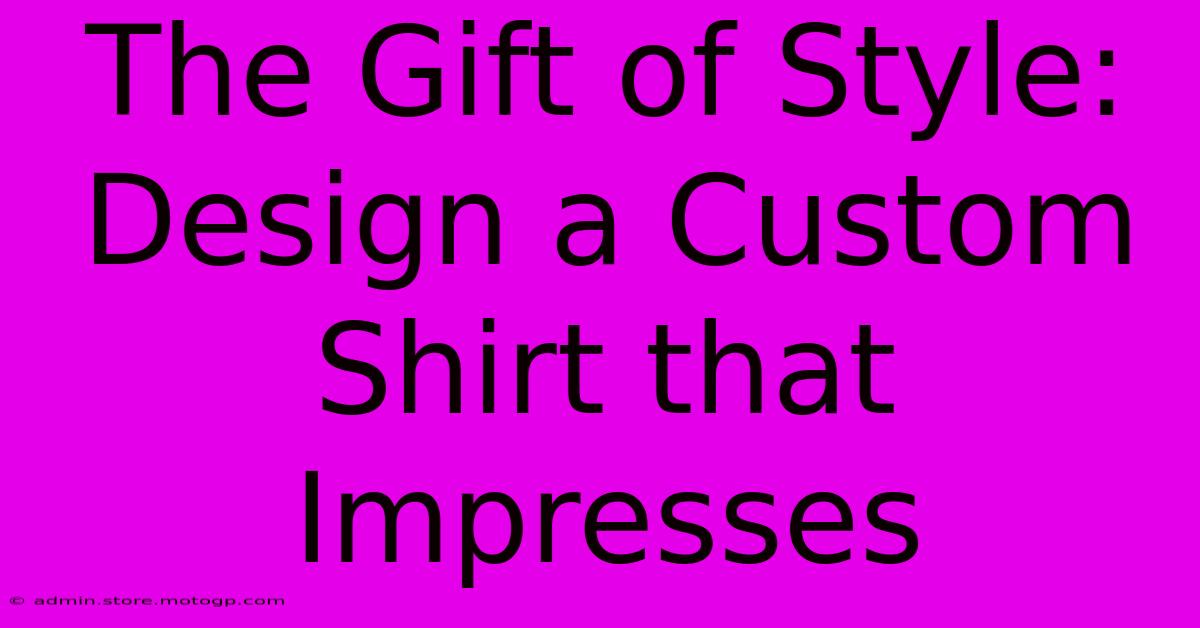 The Gift Of Style: Design A Custom Shirt That Impresses