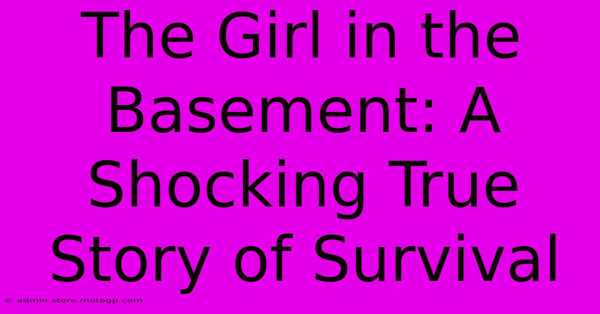 The Girl In The Basement: A Shocking True Story Of Survival