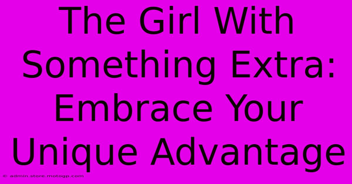 The Girl With Something Extra:  Embrace Your Unique Advantage