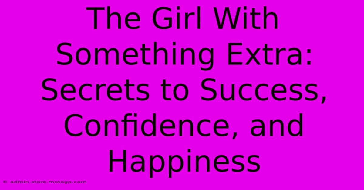 The Girl With Something Extra:  Secrets To Success, Confidence, And Happiness