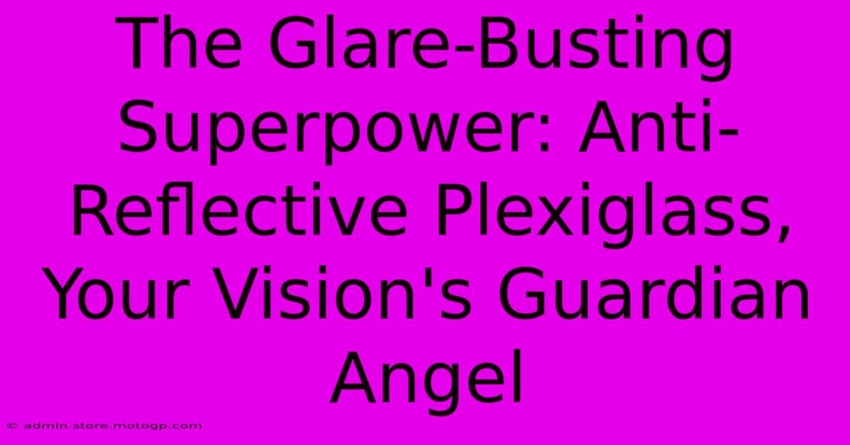 The Glare-Busting Superpower: Anti-Reflective Plexiglass, Your Vision's Guardian Angel