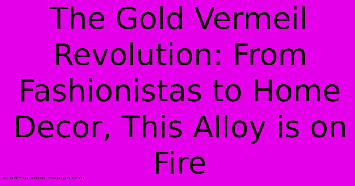 The Gold Vermeil Revolution: From Fashionistas To Home Decor, This Alloy Is On Fire