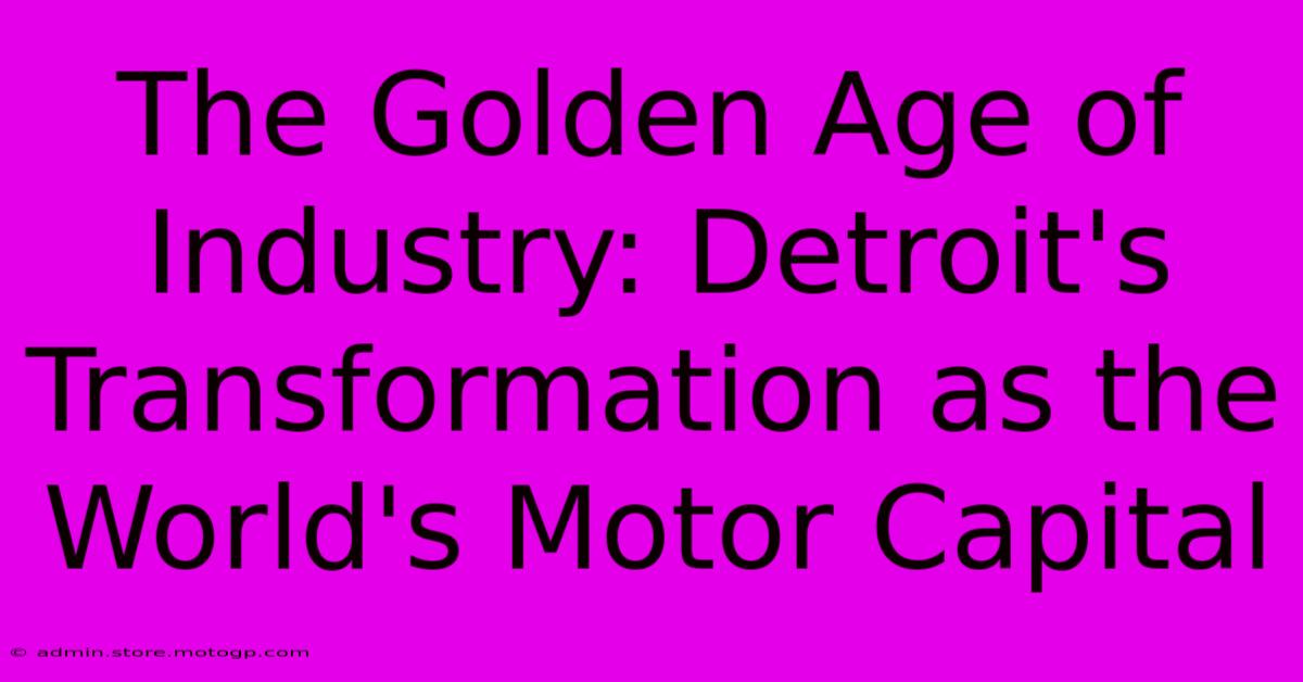 The Golden Age Of Industry: Detroit's Transformation As The World's Motor Capital