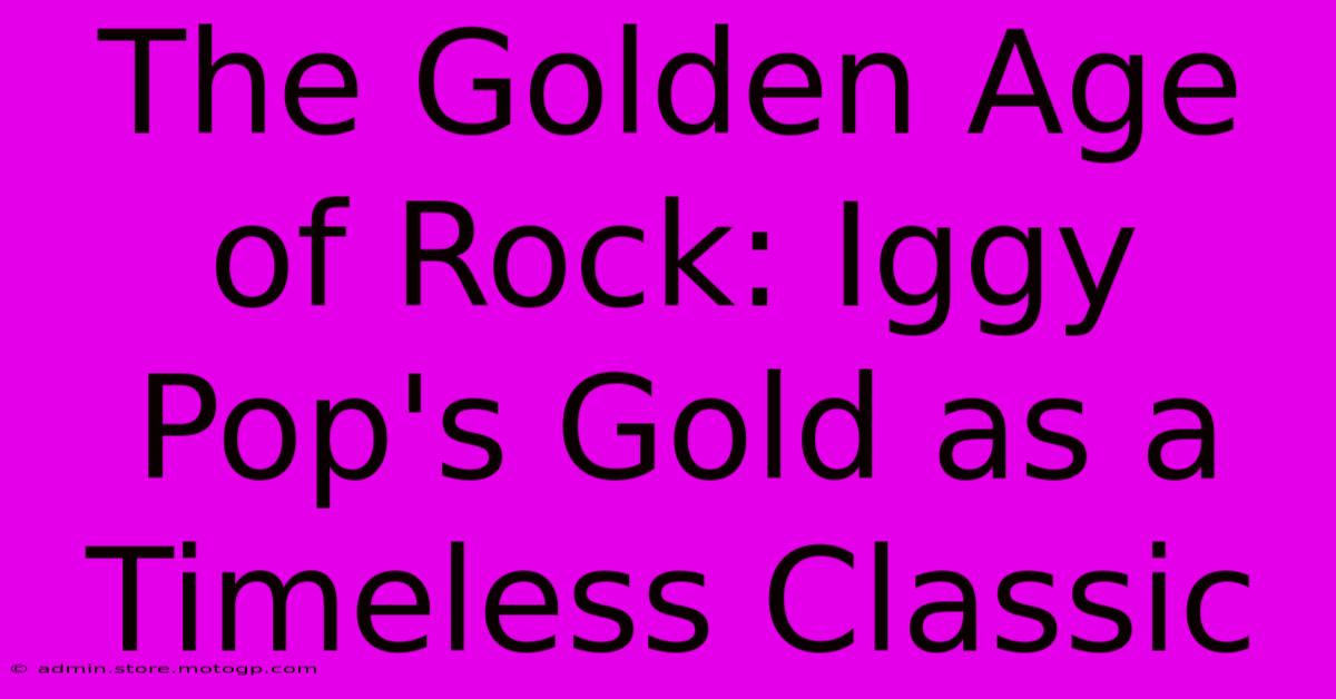 The Golden Age Of Rock: Iggy Pop's Gold As A Timeless Classic