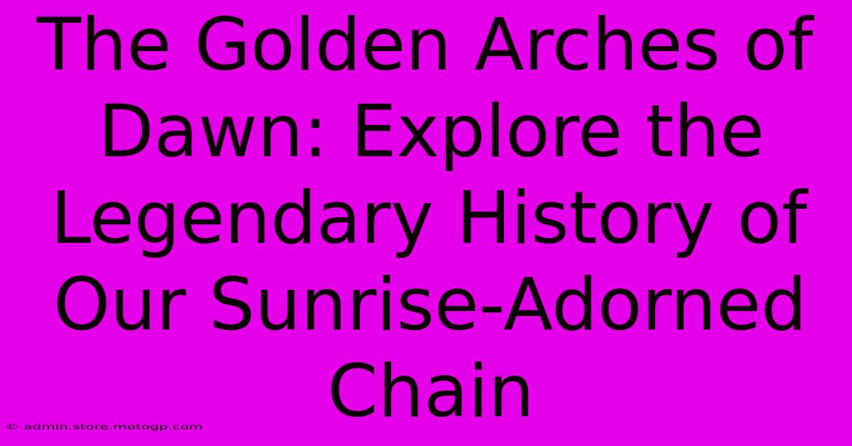 The Golden Arches Of Dawn: Explore The Legendary History Of Our Sunrise-Adorned Chain