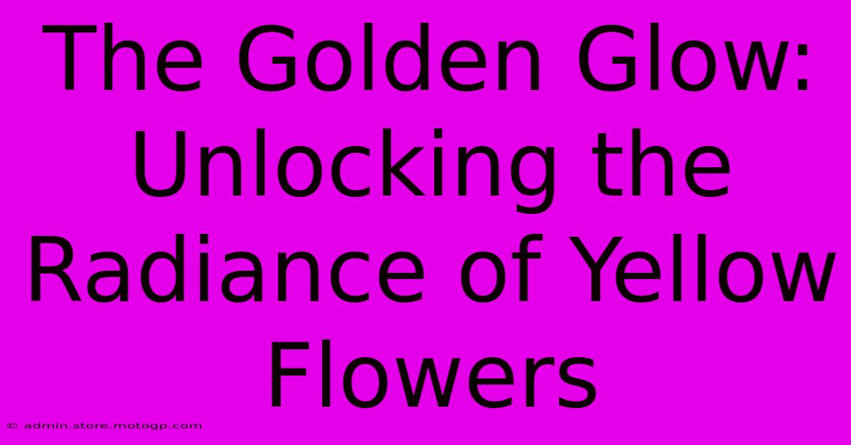 The Golden Glow: Unlocking The Radiance Of Yellow Flowers