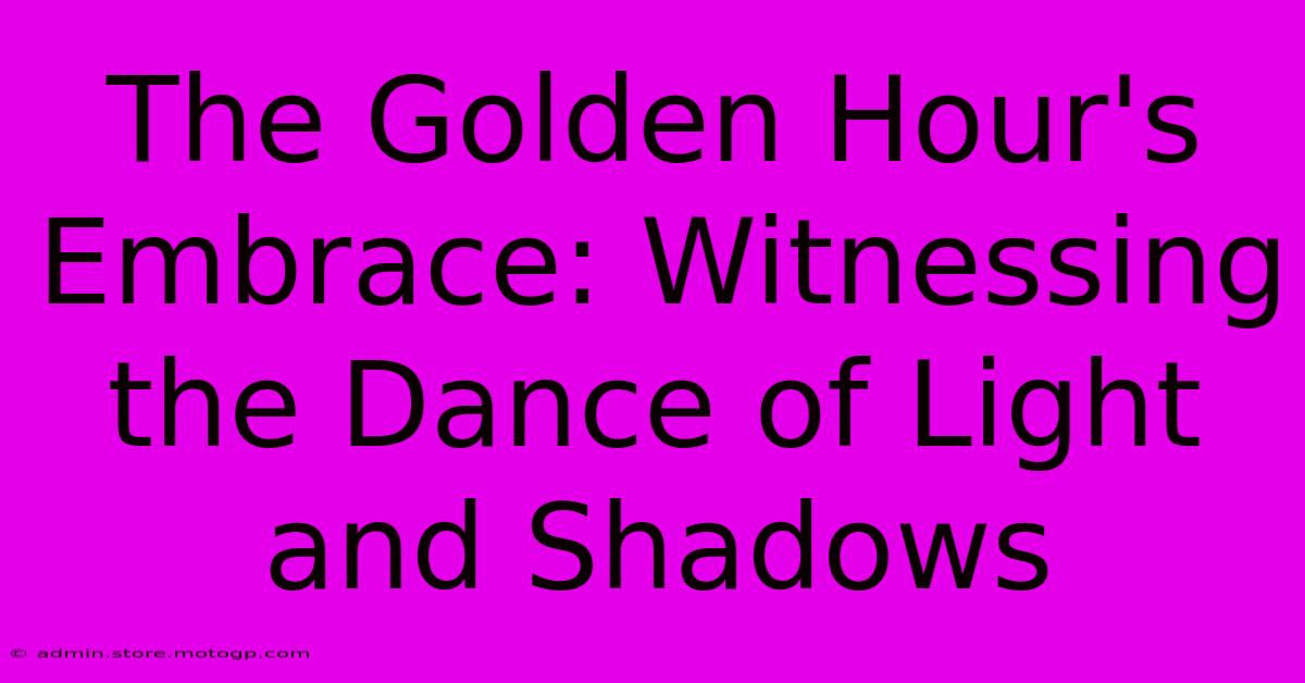 The Golden Hour's Embrace: Witnessing The Dance Of Light And Shadows