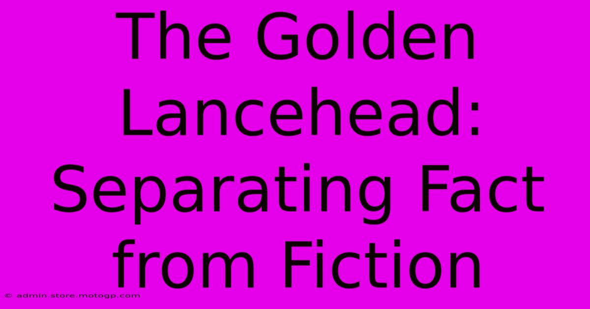 The Golden Lancehead: Separating Fact From Fiction