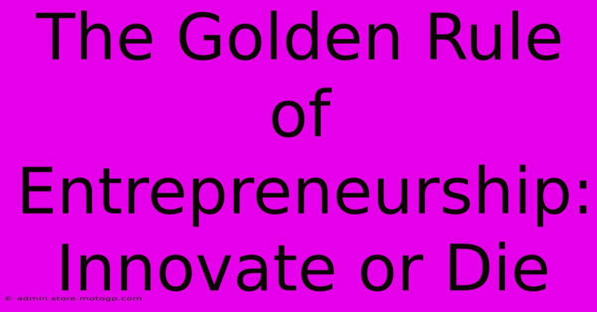 The Golden Rule Of Entrepreneurship: Innovate Or Die