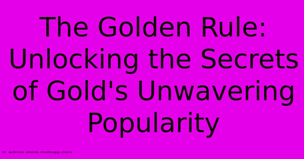 The Golden Rule: Unlocking The Secrets Of Gold's Unwavering Popularity