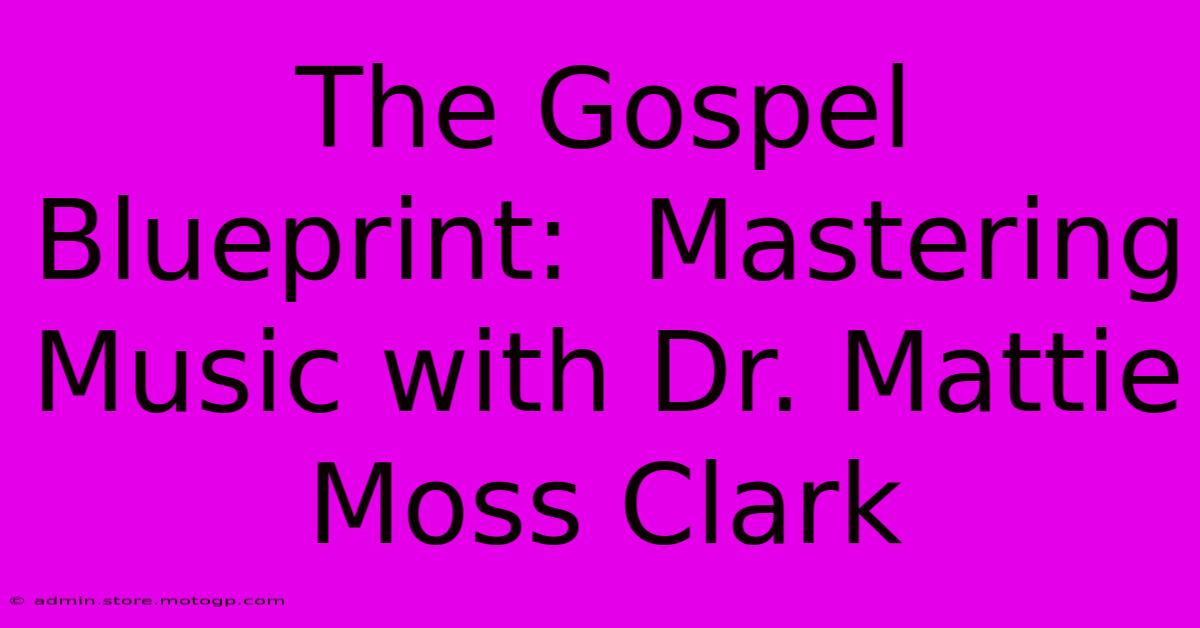 The Gospel Blueprint:  Mastering Music With Dr. Mattie Moss Clark