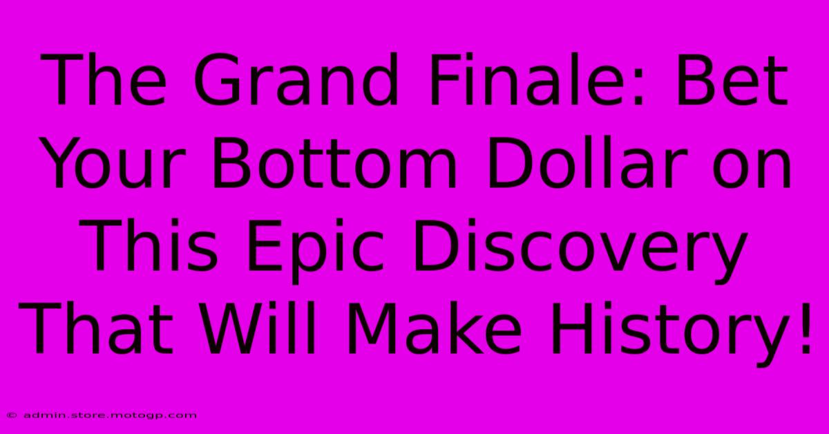 The Grand Finale: Bet Your Bottom Dollar On This Epic Discovery That Will Make History!