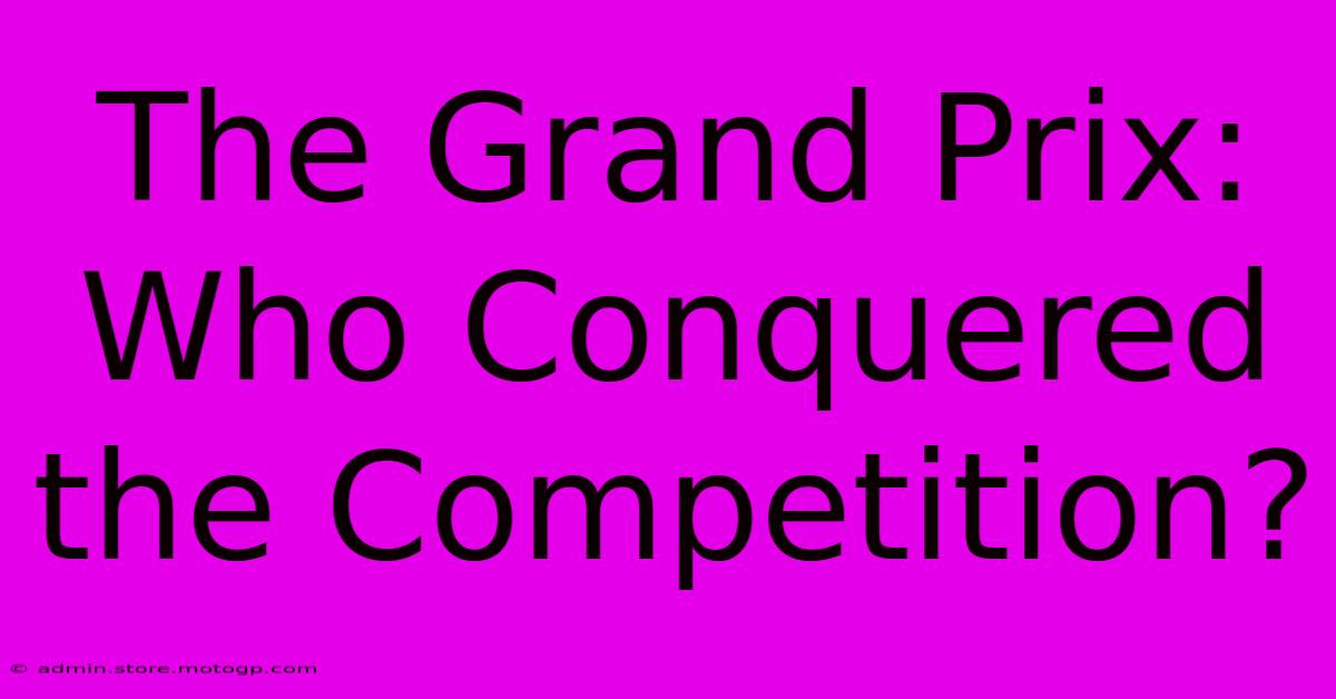 The Grand Prix: Who Conquered The Competition?