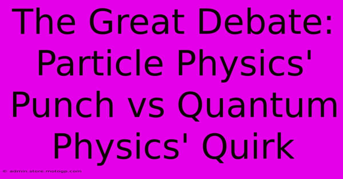 The Great Debate: Particle Physics' Punch Vs Quantum Physics' Quirk