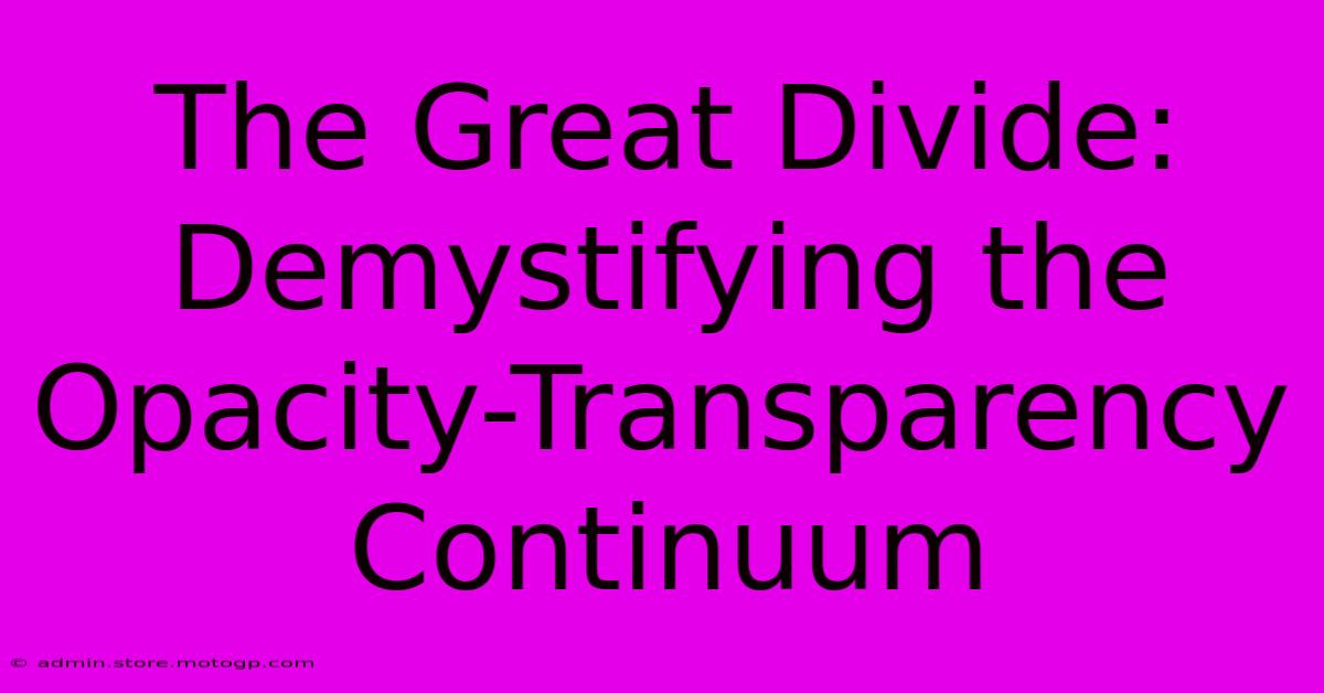 The Great Divide: Demystifying The Opacity-Transparency Continuum